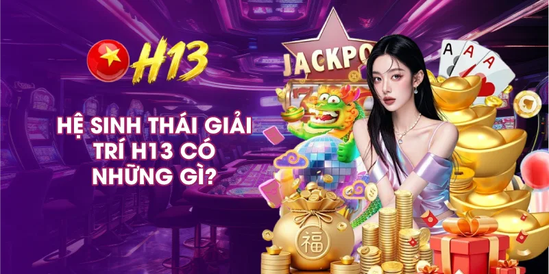 Hệ Sinh Thái Giải Trí H13 Có Những Gì?