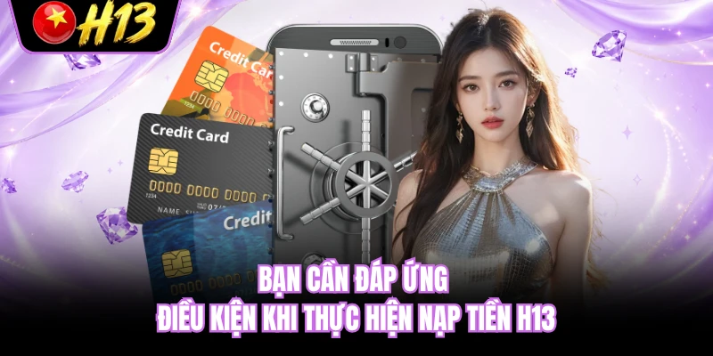 Bạn cần đáp ứng điều kiện khi thực hiện nạp tiền H13