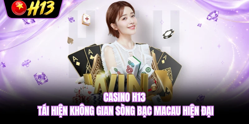Casino H13 tái hiện không gian sòng bạc Macau hiện đại