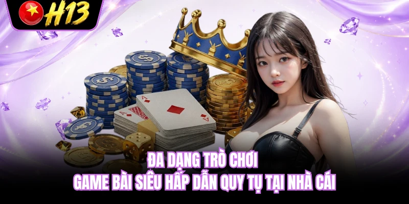 Đa dạng trò chơi game bài siêu hấp dẫn quy tụ tại nhà cái