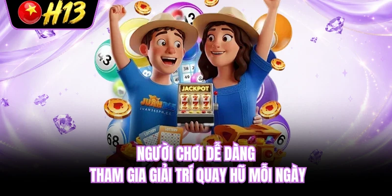 Người chơi dễ dàng tham gia giải trí quay hũ mỗi ngày