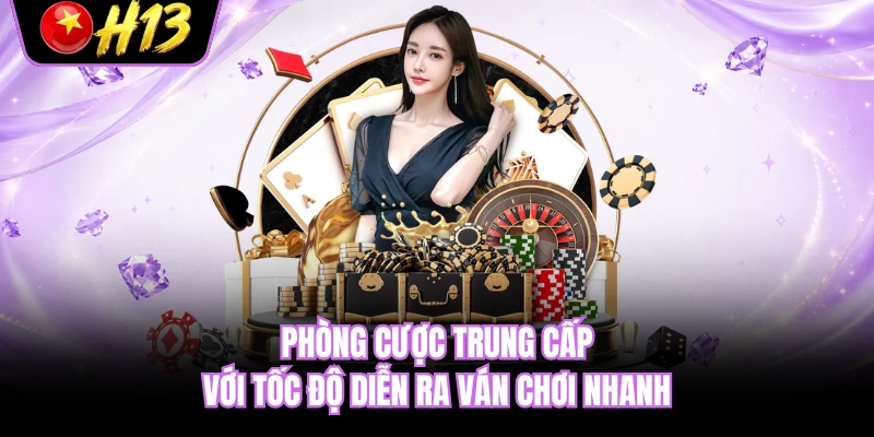 Phòng cược trung cấp với tốc độ diễn ra ván chơi nhanh