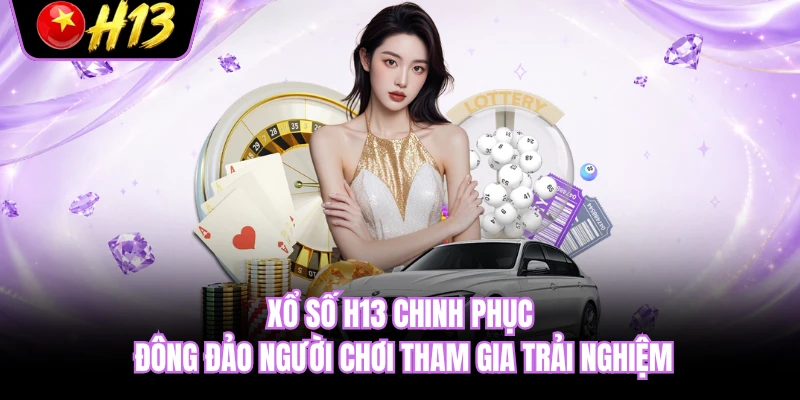 Xổ số H13 chinh phục đông đảo người chơi tham gia trải nghiệm